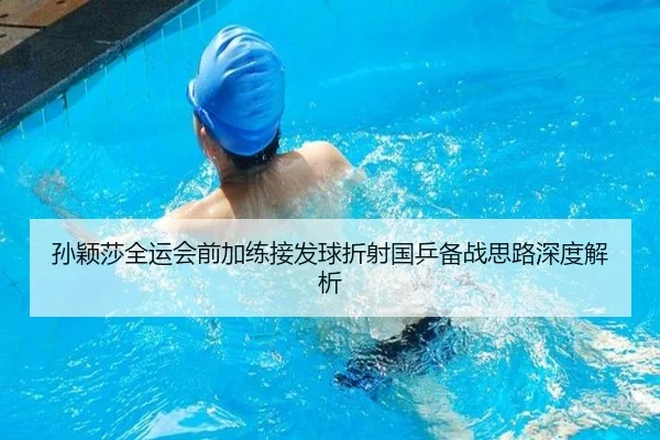 孙颖莎全运会前加练接发球折射国乒备战思路深度解析